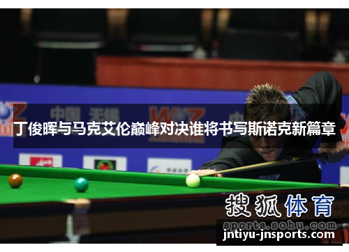 丁俊晖与马克艾伦巅峰对决谁将书写斯诺克新篇章