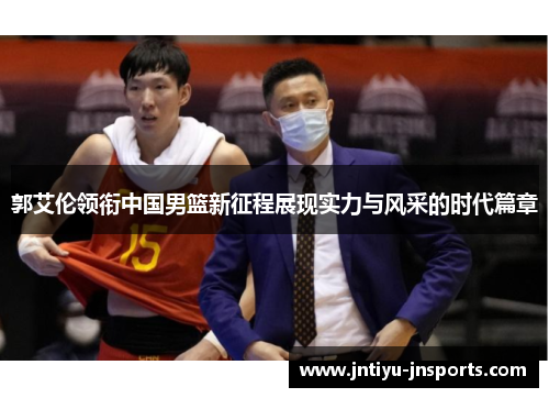 郭艾伦领衔中国男篮新征程展现实力与风采的时代篇章