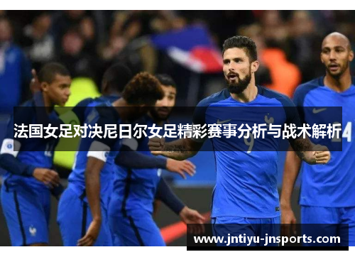 法国女足对决尼日尔女足精彩赛事分析与战术解析