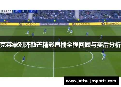 克莱蒙对阵勒芒精彩直播全程回顾与赛后分析