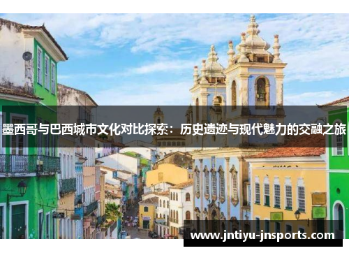 墨西哥与巴西城市文化对比探索：历史遗迹与现代魅力的交融之旅